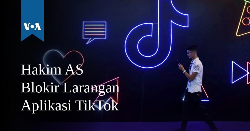 Hakim AS Blokir Larangan Aplikasi TikTok Hakim AS Blokir Larangan Aplikasi TikTok